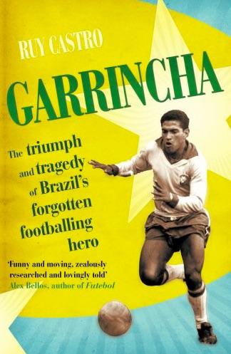 Garrincha: The Triumph and Tragedy of Brazil’s Forgotten Footballing Hero by Ruy Castro